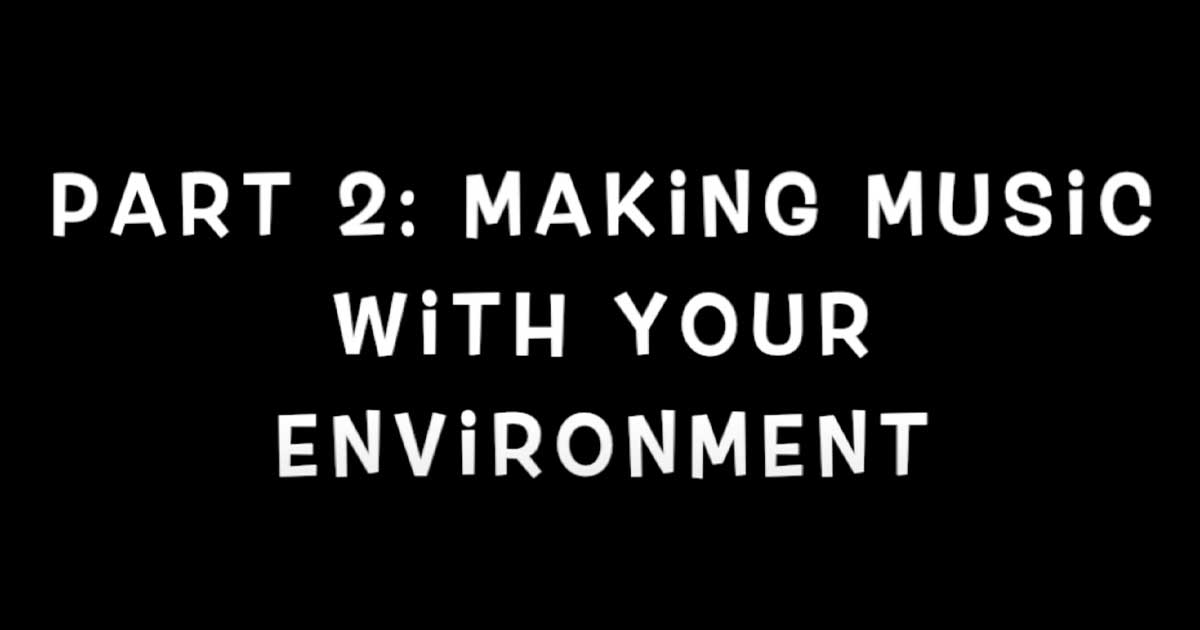 Part 2: Making music with your environment