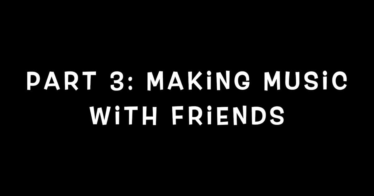 Part 3: Making music with friends